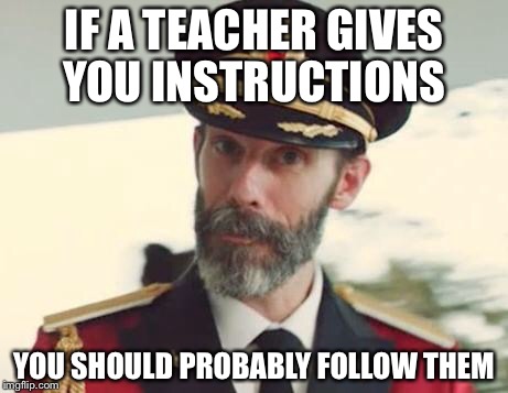 Captain Obvious | IF A TEACHER GIVES YOU INSTRUCTIONS; YOU SHOULD PROBABLY FOLLOW THEM | image tagged in captain obvious | made w/ Imgflip meme maker