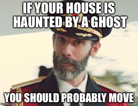 How to stay alive in a horror move | IF YOUR HOUSE IS HAUNTED BY A GHOST; YOU SHOULD PROBABLY MOVE | image tagged in captain obvious | made w/ Imgflip meme maker