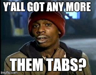 Y'all Got Any More Of That | Y'ALL GOT ANY MORE; THEM TABS? | image tagged in memes,yall got any more of | made w/ Imgflip meme maker