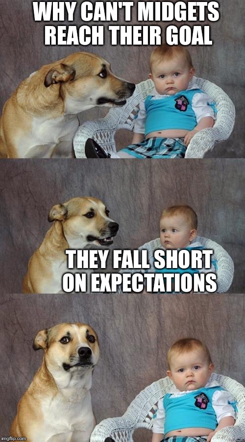 Dad Joke Dog Meme | WHY CAN'T MIDGETS REACH THEIR GOAL; THEY FALL SHORT ON EXPECTATIONS | image tagged in memes,dad joke dog | made w/ Imgflip meme maker
