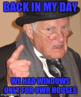 Yes I Know Windows Is Crappy

 | BACK IN MY DAY; WE HAD WINDOWS ONLY FOR OWR HOUSES | image tagged in memes,back in my day | made w/ Imgflip meme maker