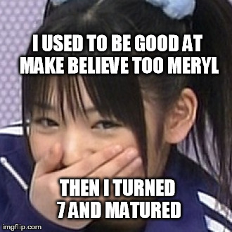 japanese school girl | I USED TO BE GOOD AT MAKE BELIEVE TOO MERYL; THEN I TURNED 7 AND MATURED | image tagged in japanese school girl | made w/ Imgflip meme maker