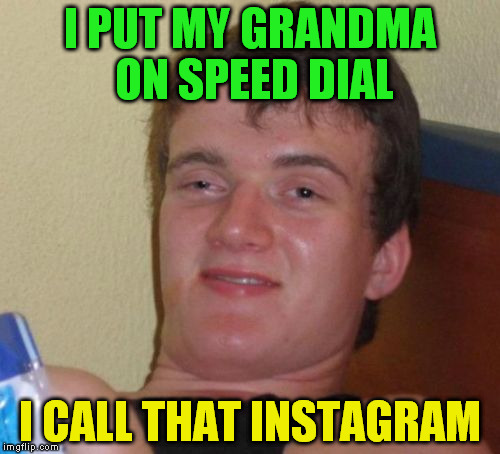 10 Guy | I PUT MY GRANDMA ON SPEED DIAL; I CALL THAT INSTAGRAM | image tagged in memes,10 guy | made w/ Imgflip meme maker