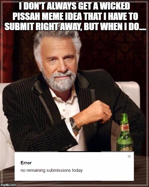 When I have a good meme to submit... | I DON'T ALWAYS GET A WICKED PISSAH MEME IDEA THAT I HAVE TO SUBMIT RIGHT AWAY, BUT WHEN I DO.... | image tagged in i don't always,memes | made w/ Imgflip meme maker