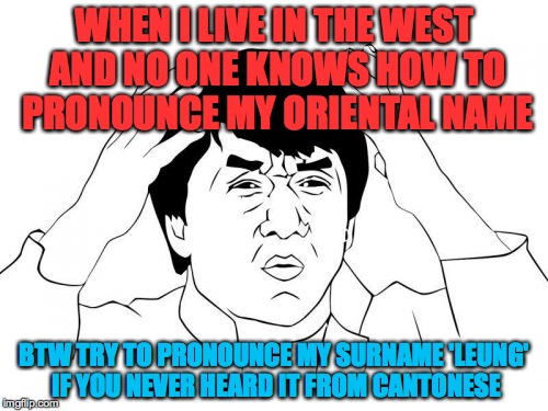 Jackie Chan WTF | WHEN I LIVE IN THE WEST AND NO ONE KNOWS HOW TO PRONOUNCE MY ORIENTAL NAME; BTW TRY TO PRONOUNCE MY SURNAME 'LEUNG' IF YOU NEVER HEARD IT FROM CANTONESE | image tagged in memes,jackie chan wtf | made w/ Imgflip meme maker