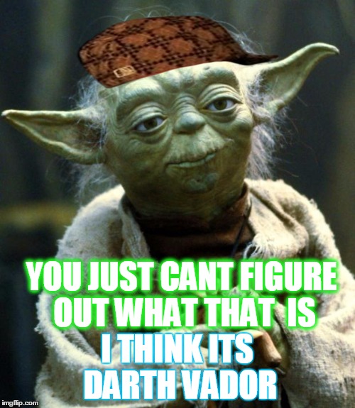 Star Wars Yoda Meme | YOU JUST CANT FIGURE OUT WHAT THAT  IS; I THINK ITS DARTH VADOR | image tagged in memes,star wars yoda,scumbag | made w/ Imgflip meme maker