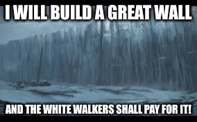 Game of Thrones: 2017 | . | image tagged in memes,the wall,white walkers,game of thrones,pay for wall | made w/ Imgflip meme maker