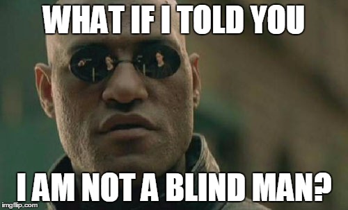 Matrix Morpheus | WHAT IF I TOLD YOU; I AM NOT A BLIND MAN? | image tagged in memes,matrix morpheus | made w/ Imgflip meme maker