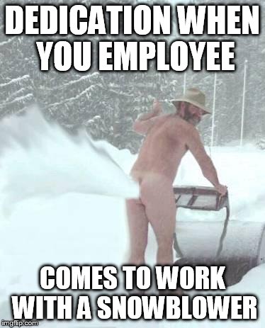 snowblower |  DEDICATION WHEN YOU EMPLOYEE; COMES TO WORK WITH A SNOWBLOWER | image tagged in snowblower | made w/ Imgflip meme maker
