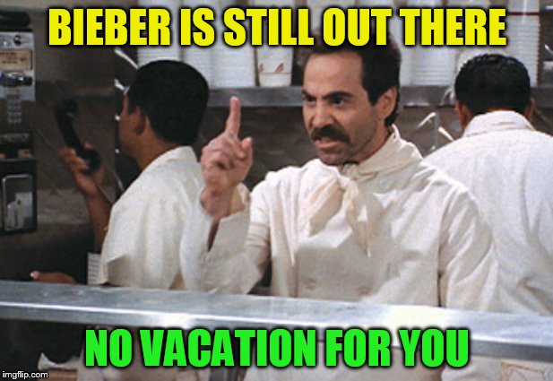 BIEBER IS STILL OUT THERE NO VACATION FOR YOU | made w/ Imgflip meme maker