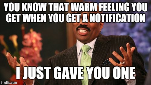 YOU KNOW THAT WARM FEELING YOU GET WHEN YOU GET A NOTIFICATION I JUST GAVE YOU ONE | image tagged in memes,steve harvey | made w/ Imgflip meme maker