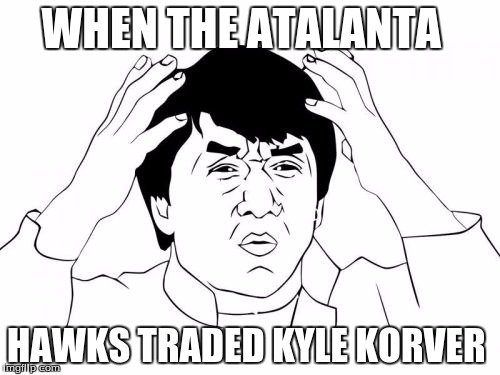 Jackie Chan WTF Meme | WHEN THE ATALANTA; HAWKS TRADED KYLE KORVER | image tagged in memes,jackie chan wtf | made w/ Imgflip meme maker