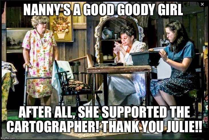 NANNY'S A GOOD GOODY GIRL; AFTER ALL, SHE SUPPORTED THE CARTOGRAPHER! THANK YOU JULIE!! | made w/ Imgflip meme maker