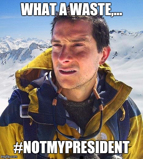 WHAT A WASTE,... #NOTMYPRESIDENT | made w/ Imgflip meme maker