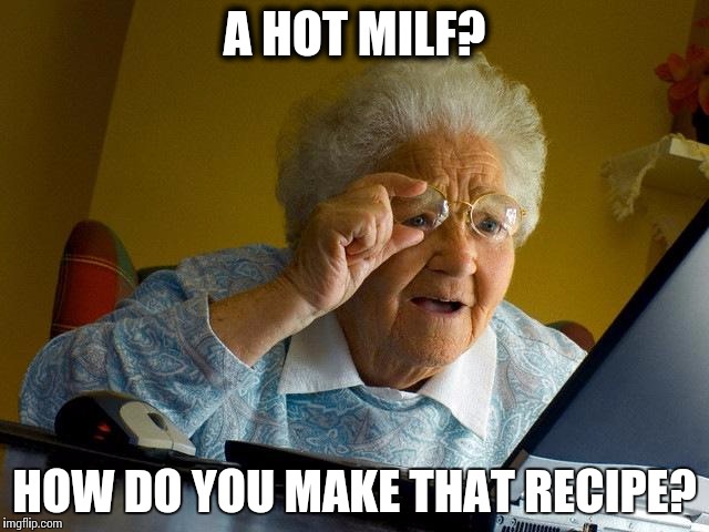 Grandma Finds The Internet | A HOT MILF? HOW DO YOU MAKE THAT RECIPE? | image tagged in memes,grandma finds the internet | made w/ Imgflip meme maker