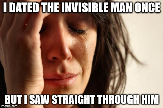 First World Problems Meme | I DATED THE INVISIBLE MAN ONCE; BUT I SAW STRAIGHT THROUGH HIM | image tagged in memes,first world problems | made w/ Imgflip meme maker