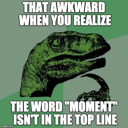 Philosoraptor | THAT AWKWARD WHEN YOU REALIZE; THE WORD "MOMENT" ISN'T IN THE TOP LINE | image tagged in memes,philosoraptor | made w/ Imgflip meme maker