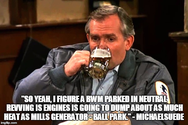 cliff clavin | "SO YEAH, I FIGURE A BWM PARKED IN NEUTRAL REVVING IS ENGINES IS GOING TO DUMP ABOUT AS MUCH HEAT AS MILLS GENERATOR - BALL PARK." - MICHAELSUEDE | image tagged in cliff clavin | made w/ Imgflip meme maker