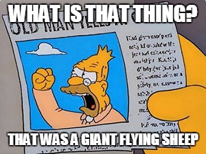 Giant Flying Sheep | WHAT IS THAT THING? THAT WAS A GIANT FLYING SHEEP | image tagged in grandpa simpson cloud,animal | made w/ Imgflip meme maker