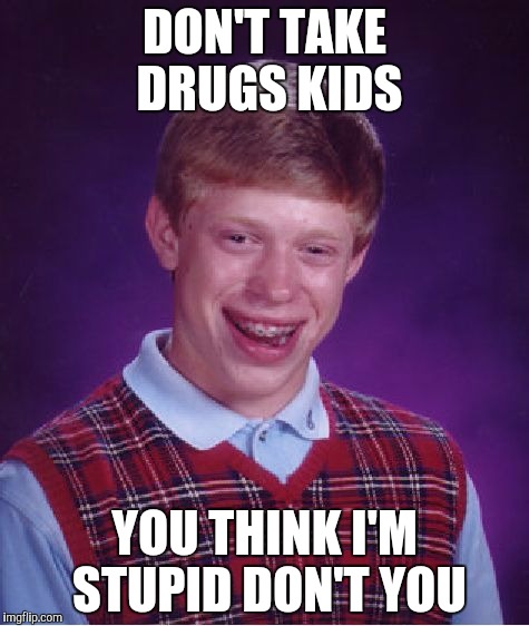 Bad Luck Brian | DON'T TAKE DRUGS KIDS; YOU THINK I'M STUPID DON'T YOU | image tagged in memes,bad luck brian | made w/ Imgflip meme maker