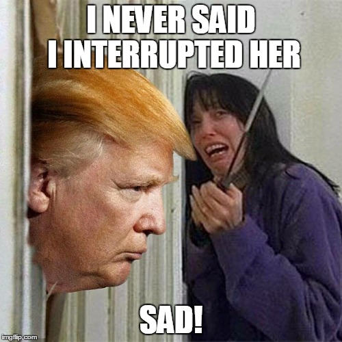 Donald trump here's Donny | I NEVER SAID I INTERRUPTED HER; SAD! | image tagged in donald trump here's donny | made w/ Imgflip meme maker