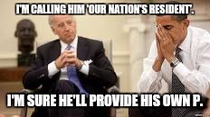 Obama and Biden | I'M CALLING HIM 'OUR NATION'S RESIDENT'. I'M SURE HE'LL PROVIDE HIS OWN P. | image tagged in obama and biden | made w/ Imgflip meme maker