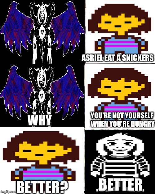 Devin, Eat a snickers | ASRIEL EAT A SNICKERS; YOU'RE NOT YOURSELF WHEN YOU'RE HUNGRY; WHY; BETTER; BETTER? | image tagged in devin eat a snickers | made w/ Imgflip meme maker