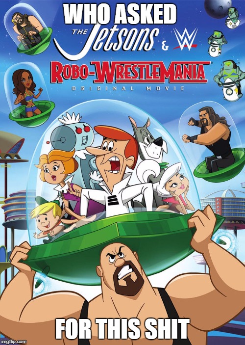 the jetsons and wwe | WHO ASKED; FOR THIS SHIT | image tagged in the jetsons,wwe,cartoon | made w/ Imgflip meme maker