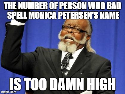 Too Damn High Meme | THE NUMBER OF PERSON WHO BAD SPELL MONICA PETERSEN'S NAME; IS TOO DAMN HIGH | image tagged in memes,too damn high | made w/ Imgflip meme maker