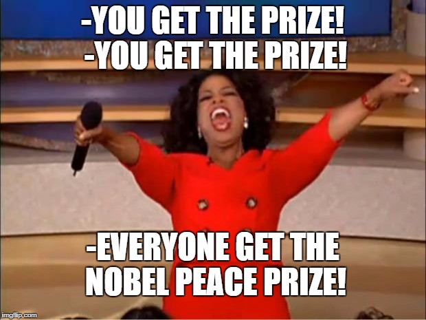Oprah You Get A | -YOU GET THE PRIZE! -YOU GET THE PRIZE! -EVERYONE GET THE NOBEL PEACE PRIZE! | image tagged in memes,oprah you get a | made w/ Imgflip meme maker
