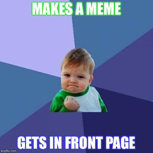 Success Kid | MAKES A MEME; GETS IN FRONT PAGE | image tagged in memes,success kid | made w/ Imgflip meme maker