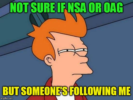 Futurama Fry Meme | NOT SURE IF NSA OR OAG; BUT SOMEONE'S FOLLOWING ME | image tagged in memes,futurama fry | made w/ Imgflip meme maker