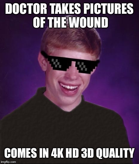 DOCTOR TAKES PICTURES OF THE WOUND COMES IN 4K HD 3D QUALITY | made w/ Imgflip meme maker