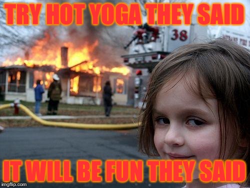 Disaster Girl | TRY HOT YOGA THEY SAID; IT WILL BE FUN THEY SAID | image tagged in memes,disaster girl | made w/ Imgflip meme maker