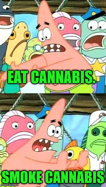 Smoking cannabis is unsafe...well eat it. | EAT CANNABIS. SMOKE CANNABIS | image tagged in memes,put it somewhere else patrick,cannabis,weed,legalize weed | made w/ Imgflip meme maker