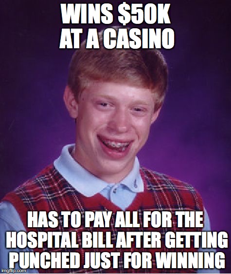 Bad Luck Brian | WINS $50K AT A CASINO; HAS TO PAY ALL FOR THE HOSPITAL BILL AFTER GETTING PUNCHED JUST FOR WINNING | image tagged in memes,bad luck brian | made w/ Imgflip meme maker