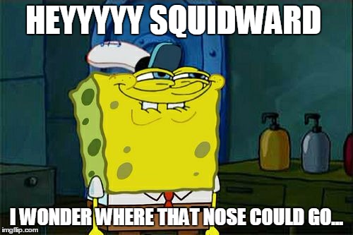 Don't You Squidward | HEYYYYY SQUIDWARD; I WONDER WHERE THAT NOSE COULD GO... | image tagged in memes,dont you squidward | made w/ Imgflip meme maker