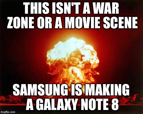 Nuclear Explosion Meme | THIS ISN'T A WAR ZONE OR A MOVIE SCENE; SAMSUNG IS MAKING A GALAXY NOTE 8 | image tagged in memes,nuclear explosion | made w/ Imgflip meme maker