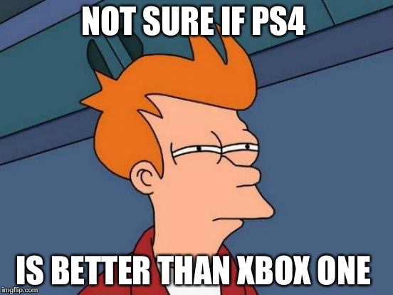 Futurama Fry Meme | NOT SURE IF PS4; IS BETTER THAN XBOX ONE | image tagged in memes,futurama fry | made w/ Imgflip meme maker