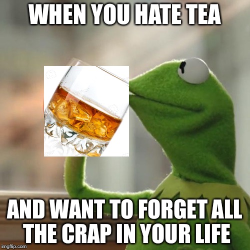 But That's None Of My Business | WHEN YOU HATE TEA; AND WANT TO FORGET ALL THE CRAP IN YOUR LIFE | image tagged in memes,but thats none of my business,kermit the frog | made w/ Imgflip meme maker