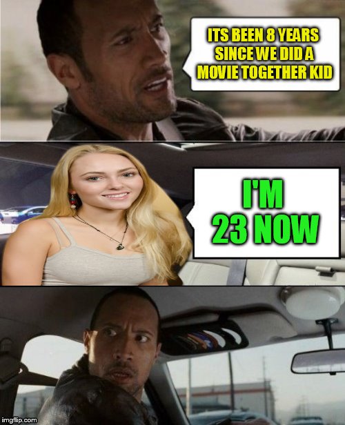 The Rock Driving AnnaSophia Robb | ITS BEEN 8 YEARS SINCE WE DID A MOVIE TOGETHER KID; I'M 23 NOW | image tagged in the rock driving,memes,funny memes,annasophia robb,dwayne johnson,race to witch mountain | made w/ Imgflip meme maker