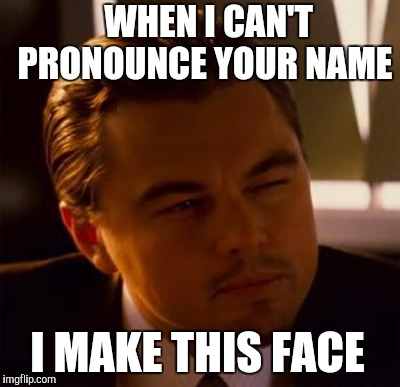 WHEN I CAN'T PRONOUNCE YOUR NAME I MAKE THIS FACE | made w/ Imgflip meme maker