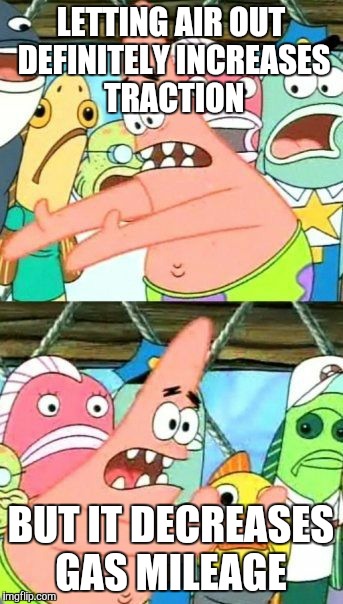 Put It Somewhere Else Patrick Meme | LETTING AIR OUT DEFINITELY INCREASES TRACTION BUT IT DECREASES GAS MILEAGE | image tagged in memes,put it somewhere else patrick | made w/ Imgflip meme maker