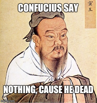 Confucius Says | CONFUCIUS SAY; NOTHING, CAUSE HE DEAD | image tagged in confucius says | made w/ Imgflip meme maker