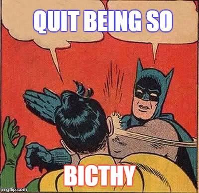 Batman Slapping Robin | QUIT BEING SO; BICTHY | image tagged in memes,batman slapping robin | made w/ Imgflip meme maker