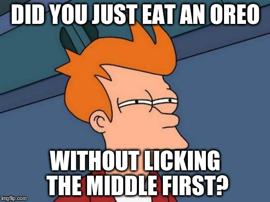 Futurama Fry | DID YOU JUST EAT AN OREO; WITHOUT LICKING THE MIDDLE FIRST? | image tagged in memes,futurama fry | made w/ Imgflip meme maker