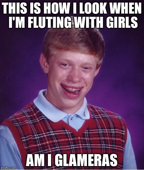 Bad Luck Brian | THIS IS HOW I LOOK WHEN I'M FLUTING WITH GIRLS; AM I GLAMERAS | image tagged in memes,bad luck brian | made w/ Imgflip meme maker