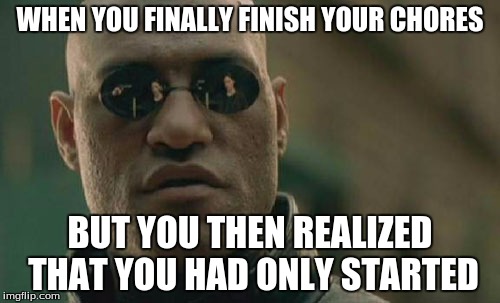 Matrix Morpheus | WHEN YOU FINALLY FINISH YOUR CHORES; BUT YOU THEN REALIZED THAT YOU HAD ONLY STARTED | image tagged in memes,matrix morpheus | made w/ Imgflip meme maker