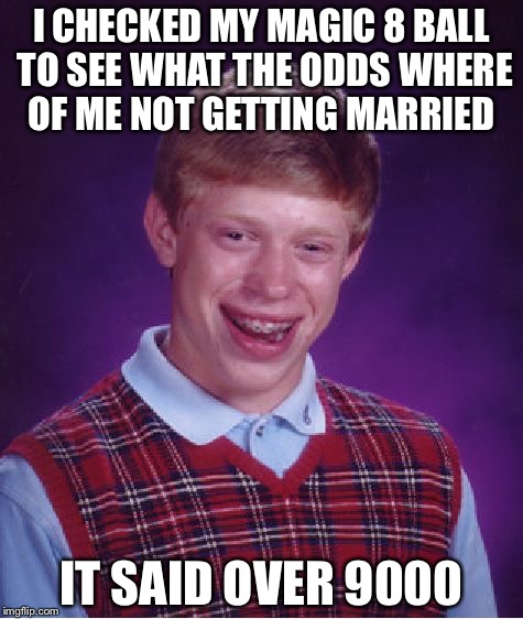 Bad Luck Brian | I CHECKED MY MAGIC 8 BALL TO SEE WHAT THE ODDS WHERE OF ME NOT GETTING MARRIED; IT SAID OVER 9000 | image tagged in memes,bad luck brian | made w/ Imgflip meme maker