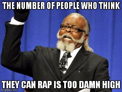 Rap is bad enough at the best of times | THE NUMBER OF PEOPLE WHO THINK; THEY CAN RAP IS TOO DAMN HIGH | image tagged in memes,too damn high | made w/ Imgflip meme maker